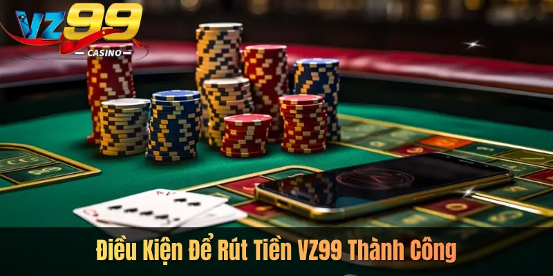 Điều Kiện Để Rút Tiền VZ99 Thành Công