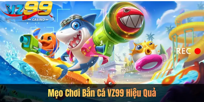 Mẹo Chơi Bắn Cá VZ99 Hiệu Quả